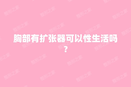 胸部有扩张器可以性生活吗?