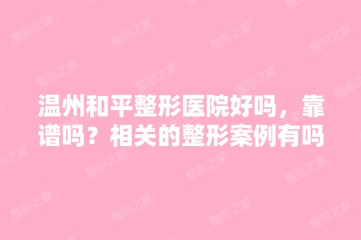 温州和平整形医院好吗，靠谱吗？相关的整形案例有吗？