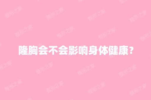 隆胸会不会影响身体健康？