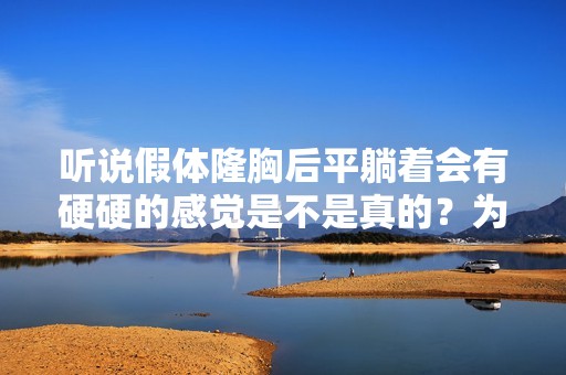 听说假体隆胸后平躺着会有硬硬的感觉是不是真的？为什么会出现这些...