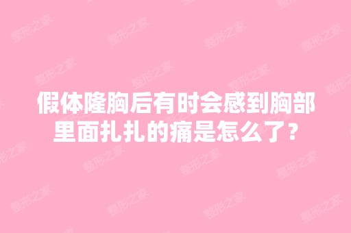 假体隆胸后有时会感到胸部里面扎扎的痛是怎么了？