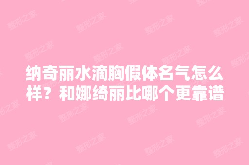 纳奇丽水滴胸假体名气怎么样？和娜绮丽比哪个更靠谱吗？