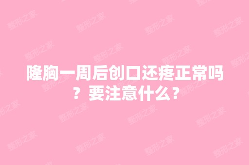 隆胸一周后创口还疼正常吗？要注意什么？