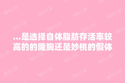 ...是选择自体脂肪存活率较高的的隆胸还是妙桃的假体比较好？我身高...