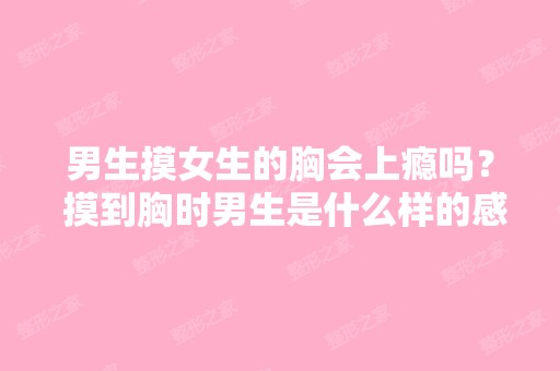 男生摸女生的胸会上瘾吗？ 摸到胸时男生是什么样的感觉？ 男人来答 ...