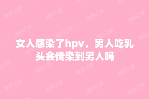 女人感染了hpv，男人吃乳头会传染到男人吗