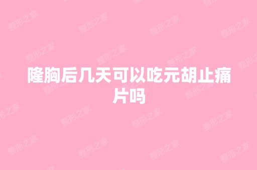 隆胸后几天可以吃元胡止痛片吗