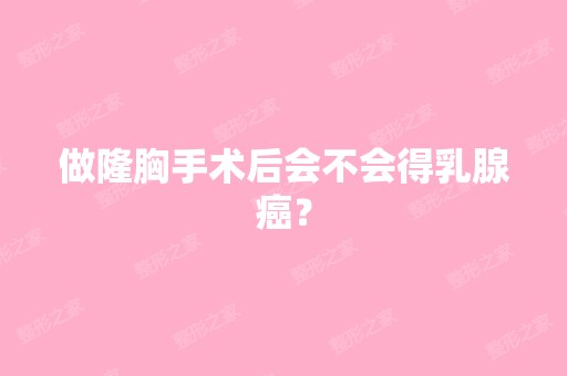 做隆胸手术后会不会得乳腺癌？