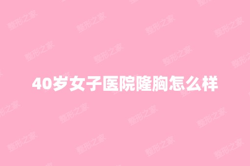 40岁女子医院隆胸怎么样