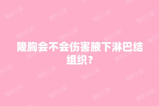 隆胸会不会伤害腋下淋巴结组织？