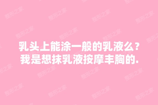 乳头上能涂一般的乳液么？我是想抹乳液按摩丰胸的...