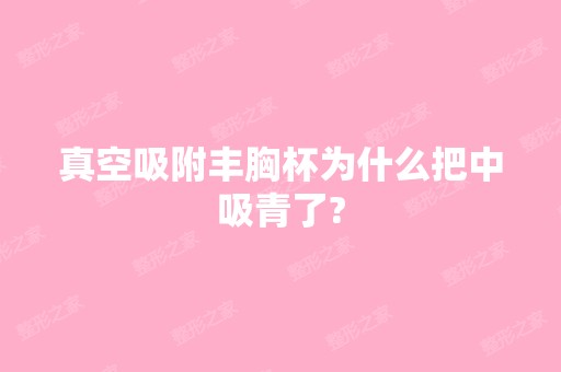 真空吸附丰胸杯为什么把中吸青了?