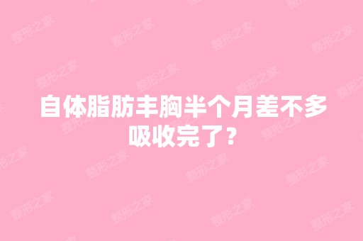 自体脂肪丰胸半个月差不多吸收完了？