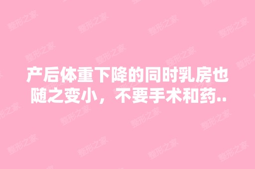 产后体重下降的同时乳房也随之变小，不要手术和药...