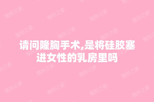 请问隆胸手术,是将硅胶塞进女性的乳房里吗