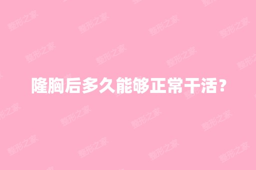 隆胸后多久能够正常干活？