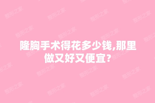 隆胸手术得花多少钱,那里做又好又便宜？