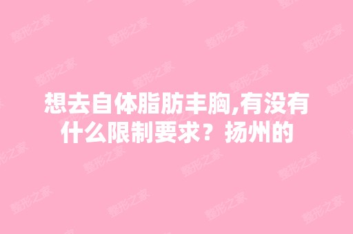 想去自体脂肪丰胸,有没有什么限制要求？扬州的