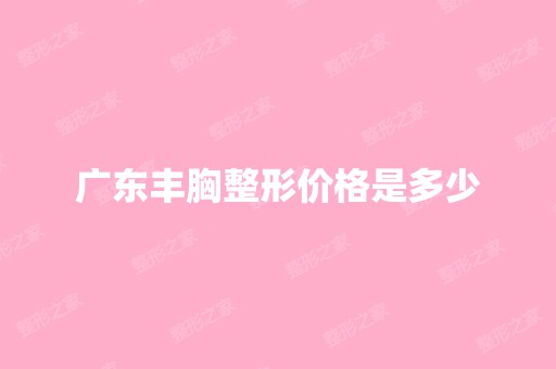 广东丰胸整形价格是多少