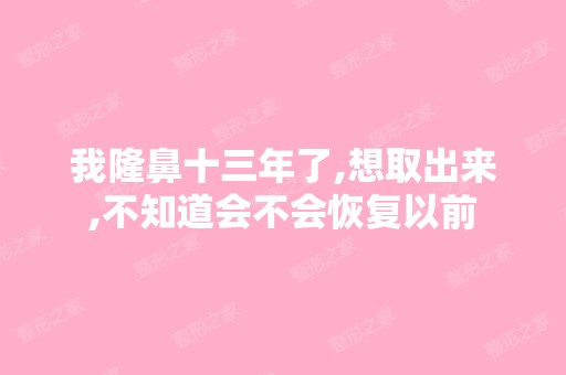 我隆鼻十三年了,想取出来,不知道会不会恢复以前