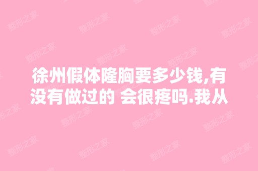 徐州假体隆胸要多少钱,有没有做过的 会很疼吗.我从小怕疼