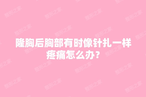 隆胸后胸部有时像针扎一样疼痛怎么办？