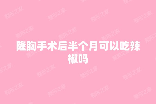 隆胸手术后半个月可以吃辣椒吗