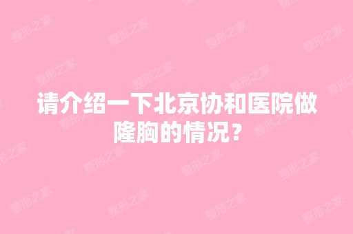 请介绍一下北京协和医院做隆胸的情况？