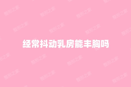 经常抖动乳房能丰胸吗