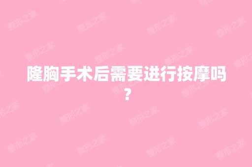 隆胸手术后需要进行按摩吗？