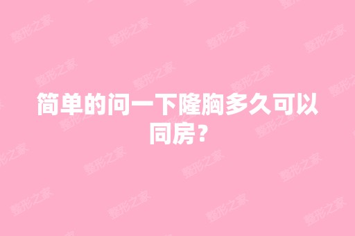 简单的问一下隆胸多久可以同房？