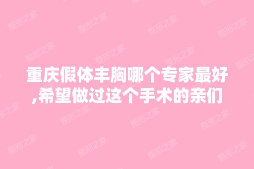 重庆假体丰胸哪个专家比较好,希望做过这个手术的亲们帮忙介绍一个,...