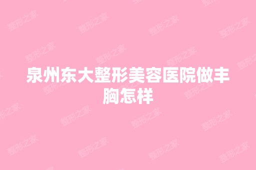 泉州东大整形美容医院做丰胸怎样