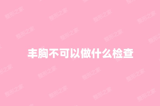 丰胸不可以做什么检查