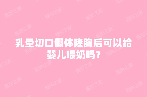 乳晕切口假体隆胸后可以给婴儿喂奶吗？