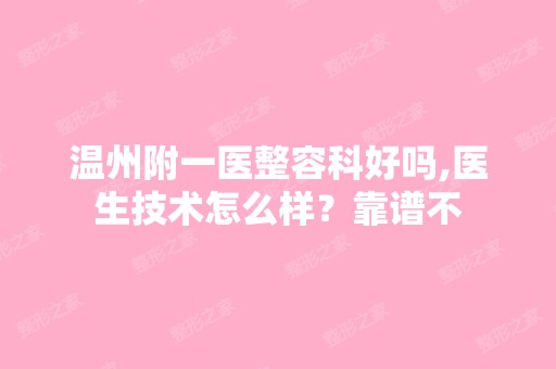 温州附一医整容科好吗,医生技术怎么样？靠谱不