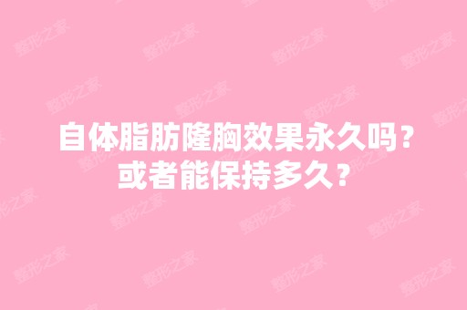 自体脂肪隆胸效果永久吗？或者能保持多久？