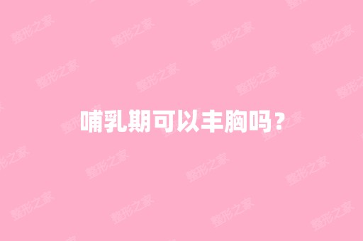 哺乳期可以丰胸吗？