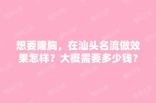 想要隆胸，在汕头名流做效果怎样？大概需要多少钱？