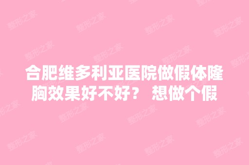 合肥维多利亚医院做假体隆胸效果好不好？ 想做个假体隆胸不知道哪家...