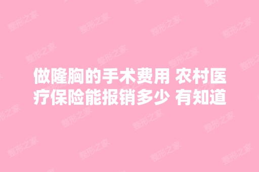 做隆胸的手术费用 农村医疗保险能报销多少 有知道...