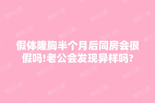 假体隆胸半个月后同房会很假吗!老公会发现异样吗?