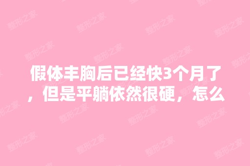 假体丰胸后已经快3个月了，但是平躺依然很硬，怎么...