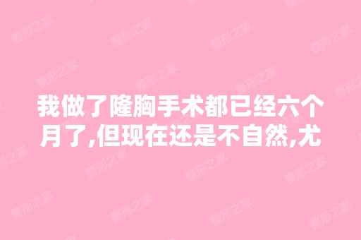 我做了隆胸手术都已经六个月了,但现在还是不自然,尤其躺着的时...