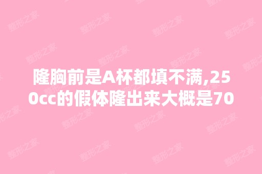 隆胸前是A杯都填不满,250cc的假体隆出来大概是70c还是75c?