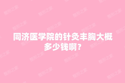 同济医学院的针灸丰胸大概多少钱啊？