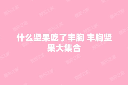 什么坚果吃了丰胸 丰胸坚果大集合