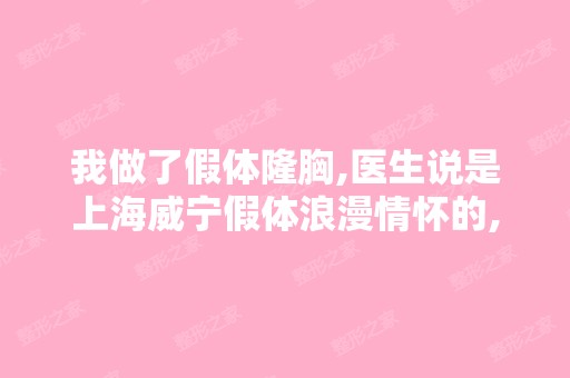 我做了假体隆胸,医生说是上海威宁假体浪漫情怀的,可我在网上怎么...