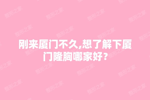 刚来厦门不久,想了解下厦门隆胸哪家好？