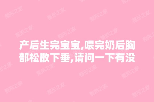 产后生完宝宝,喂完奶后胸部松散下垂,请问一下有没有比较好的丰胸技...